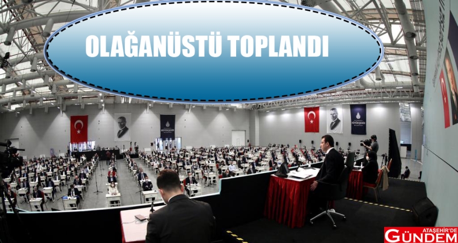 İBB MECLİSİ OLAĞANÜSTÜ GÜNDEMLE TOPLANDI İBB TOPLANDI